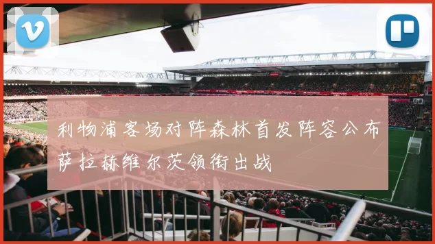 利物浦客场对阵森林首发阵容公布萨拉赫维尔茨领衔出战