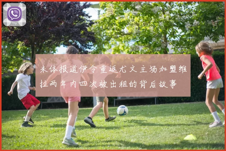 米体报道伊令重返尤文主场加盟维拉两年内四次被出租的背后故事