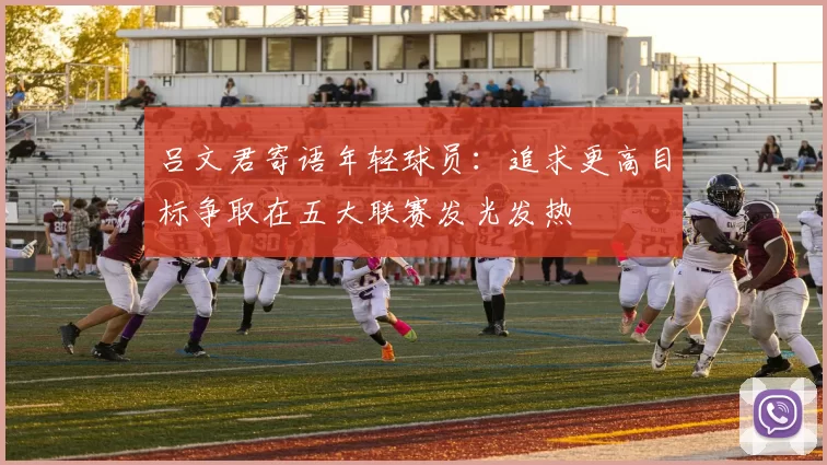 吕文君寄语年轻球员：追求更高目标争取在五大联赛发光发热