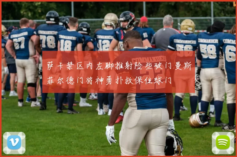 萨卡禁区内左脚推射险些破门曼斯菲尔德门将神勇扑救保住球门
