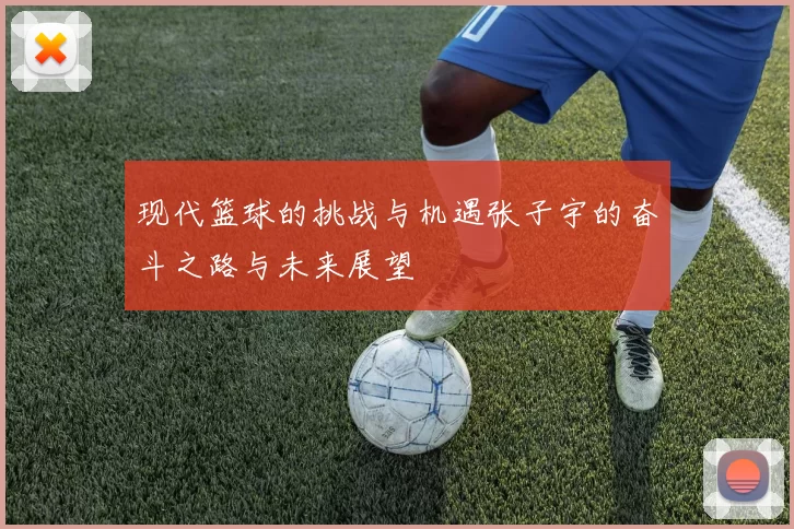 现代篮球的挑战与机遇张子宇的奋斗之路与未来展望