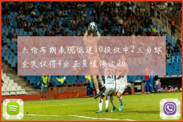 杰伦布朗表现低迷10投仅中2三分球全失仅得4分正负值惨淡26
