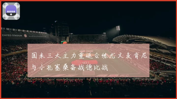 国米三大主力重返合练尤文麦肯尼与小孔塞桑备战德比战