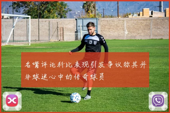 名嘴评论科比表现引发争议称其并非球迷心中的传奇球员
