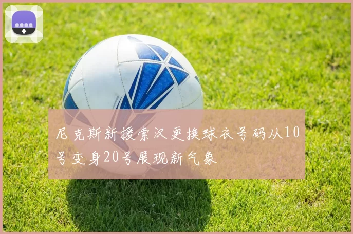 尼克斯新援索汉更换球衣号码从10号变身20号展现新气象