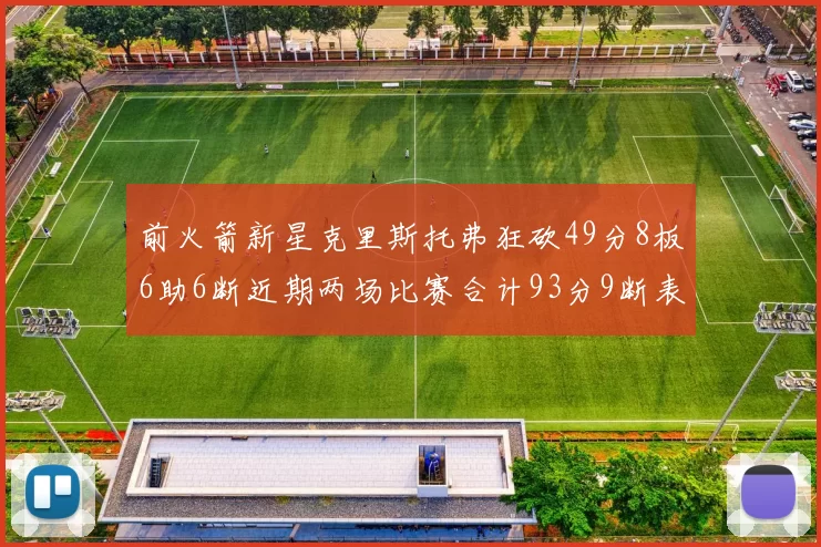 前火箭新星克里斯托弗狂砍49分8板6助6断近期两场比赛合计93分9断表现惊艳