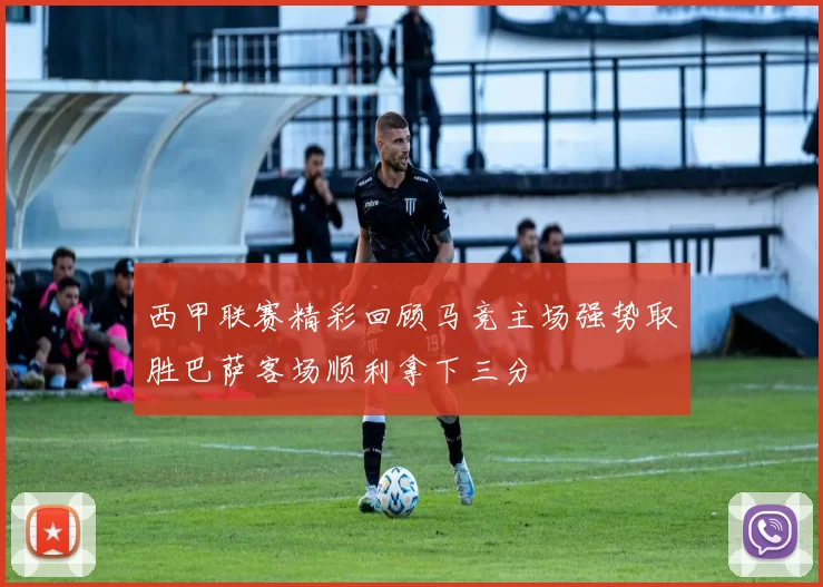 西甲联赛精彩回顾马竞主场强势取胜巴萨客场顺利拿下三分