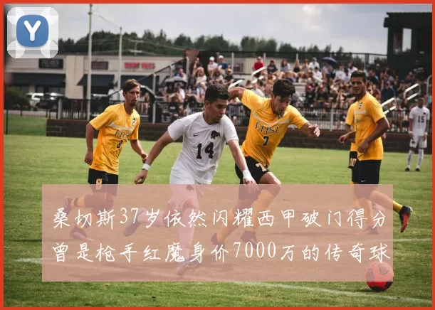 桑切斯37岁依然闪耀西甲破门得分曾是枪手红魔身价7000万的传奇球星