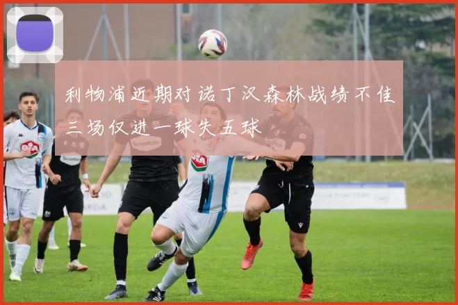 利物浦近期对诺丁汉森林战绩不佳三场仅进一球失五球