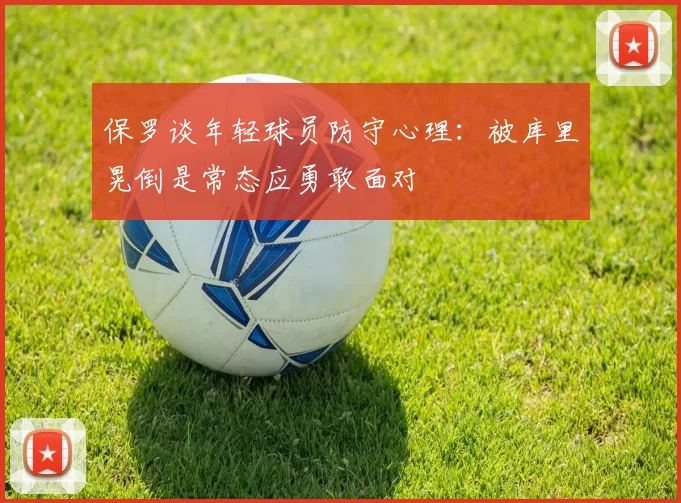保罗谈年轻球员防守心理：被库里晃倒是常态应勇敢面对