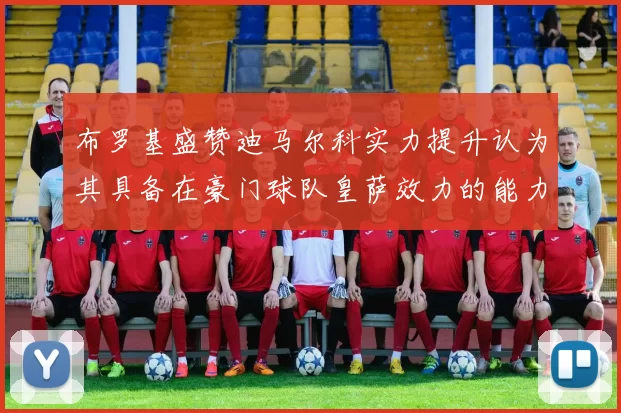 布罗基盛赞迪马尔科实力提升认为其具备在豪门球队皇萨效力的能力